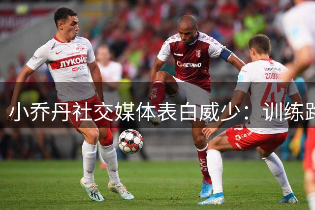 小乔丹社交媒体表白威少：训练路上思念好兄弟