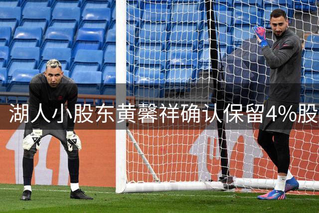 湖人小股东黄馨祥确认保留4%股权 将与新管理团队共同经营