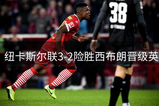 纽卡斯尔联3-2险胜西布朗晋级英联杯第三轮