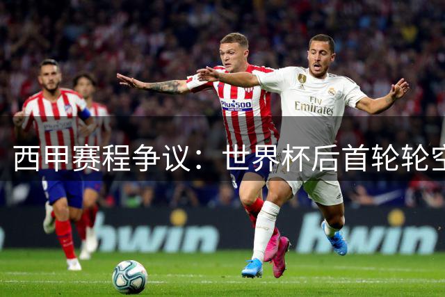 西甲赛程争议：世界杯后首轮轮空引质疑