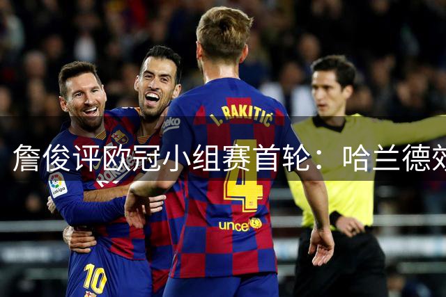 詹俊评欧冠小组赛首轮：哈兰德效率惊人 穆帅需调整战术