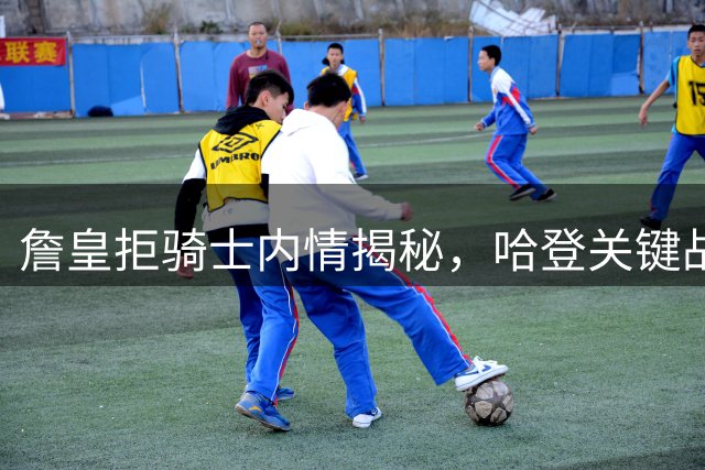 詹皇拒骑士内情揭秘，哈登关键战乏力成主因