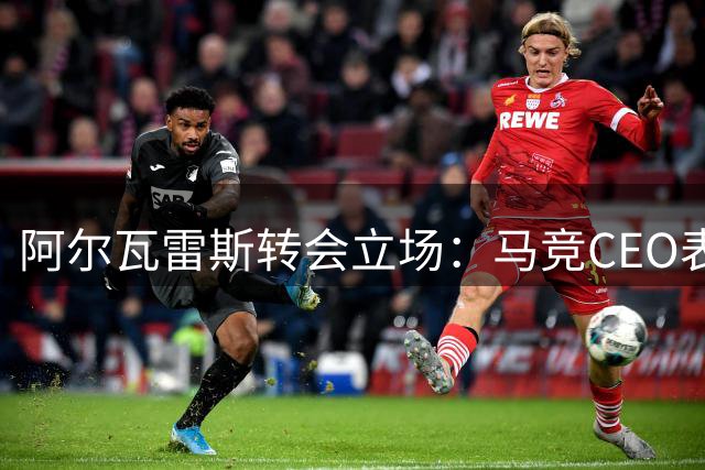 阿尔瓦雷斯转会立场：马竞CEO表态拒售巴塞罗那