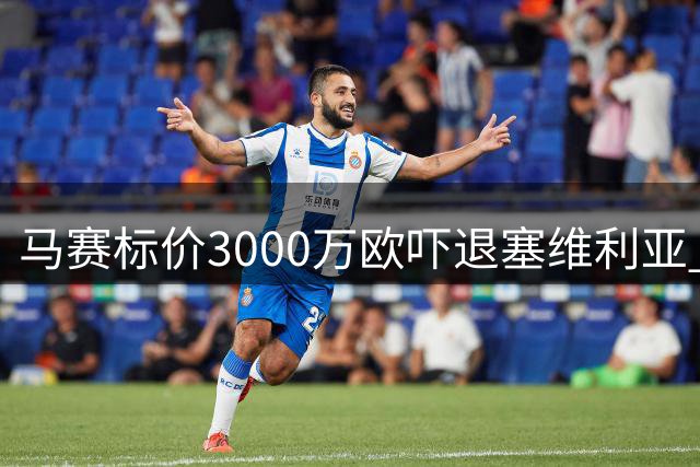 马赛标价3000万欧吓退塞维利亚 阿尔及利亚前锋转会陷僵局