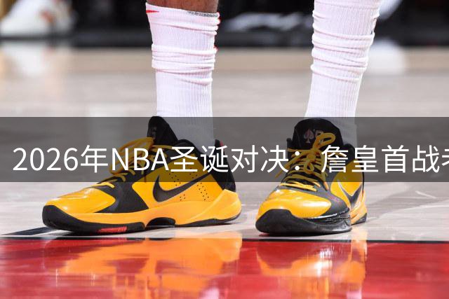 2026年NBA圣诞对决：詹皇首战老东家成焦点